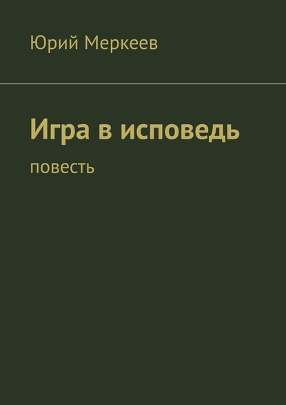 Игра в исповедь. Повесть — Юрий Меркеев