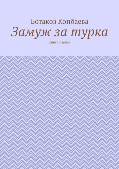 Замуж за турка. Книга первая — Ботакоз Копбаева