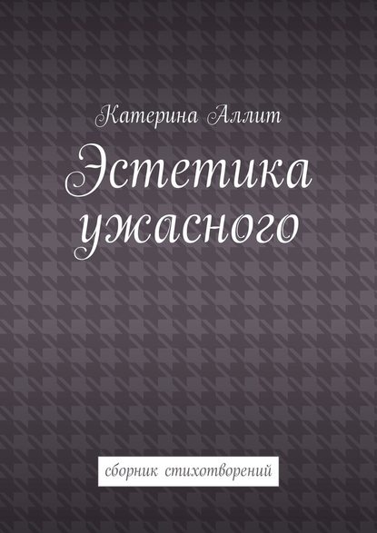 Эстетика ужасного. сборник стихотворений - Катерина Аллит