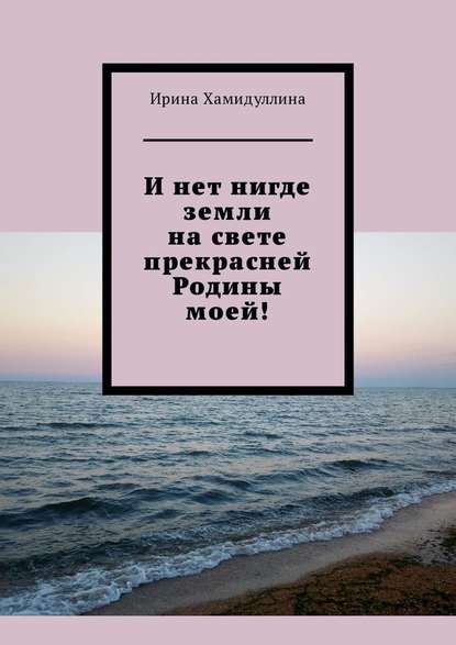 И нет нигде земли на свете прекрасней Родины моей! - Ирина Хамидуллина