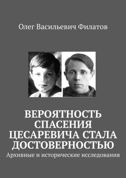 Вероятность спасения цесаревича стала достоверностью. Архивные и исторические исследования — Олег Васильевич Филатов