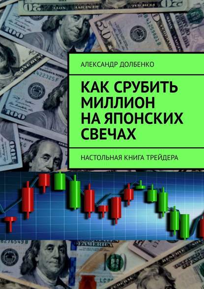 Как срубить миллион на японских свечах. Настольная книга трейдера — Александр Долбенко