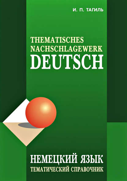 Немецкий язык. Тематический справочник / Deutsch: Thematisches Nachschlagewerk - И. П. Тагиль