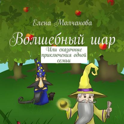 Волшебный шар. Или сказочные приключения одной семьи - Елена Молчанова