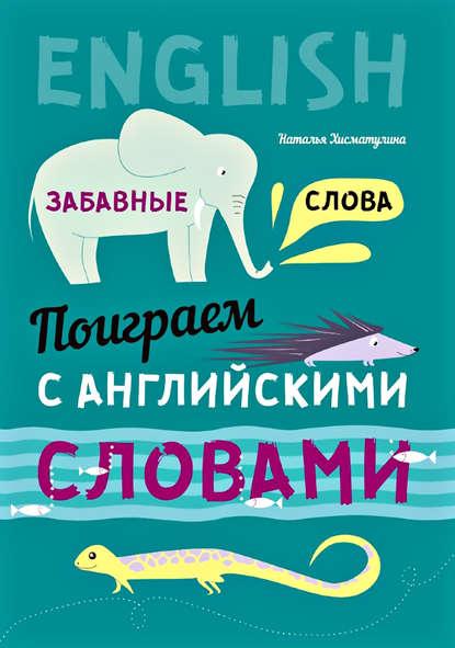 Поиграем с английскими словами. Забавные слова — Н. В. Хисматулина