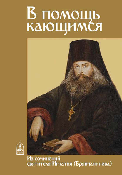 В помощь кающимся. Из сочинений святителя Игнатия (Брянчанинова) — Святитель Игнатий (Брянчанинов)