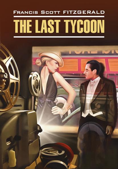 The Last Tycoon / Последний магнат. Книга для чтения на английском языке - Фрэнсис Скотт Фицджеральд