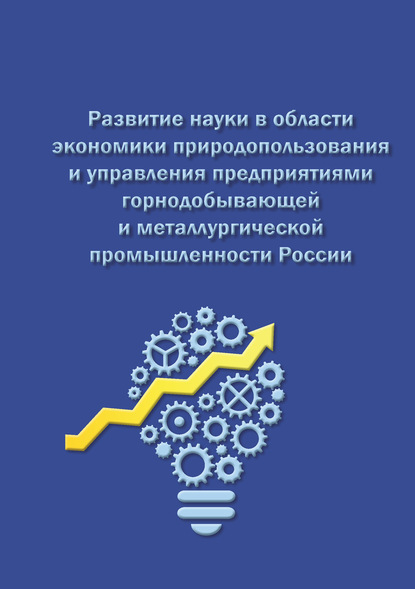 Развитие науки в области экономики природопользования и управления предприятиями горнодобывающей и металлургической промышленности России - Коллектив авторов