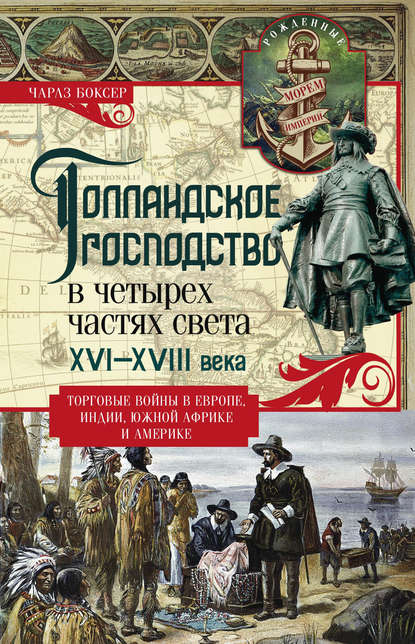 Голландское господство в четырех частях света. XVI— XVIII века. Торговые войны в Европе, Индии, Южной Африке и Америке - Чарлз Р. Боксер