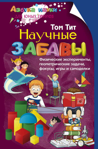 Научные забавы. Физические эксперименты, геометрические задачи, фокусы, игры и самоделки - Том Тит