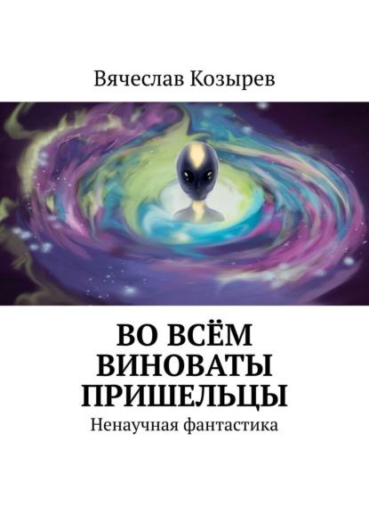 Во всём виноваты пришельцы. Ненаучная фантастика — Вячеслав Козырев