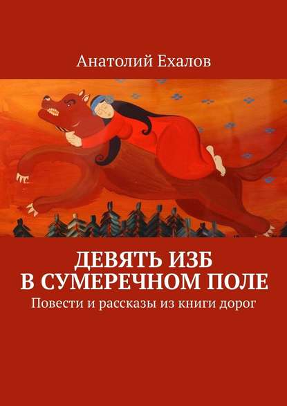 Девять изб в сумеречном поле. Повести и рассказы из книги дорог — Анатолий Ехалов