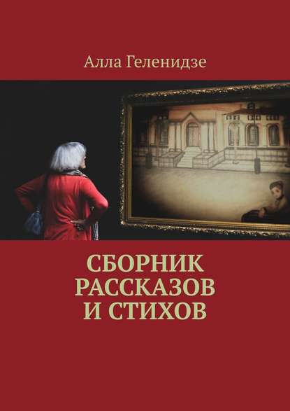 Сборник рассказов и стихов - Алла Владимировна Геленидзе