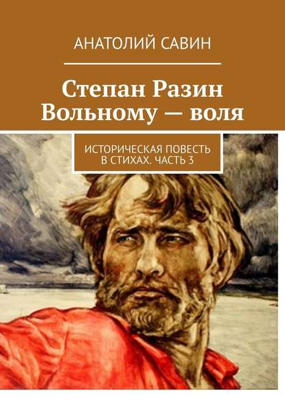 Степан Разин. Вольному – воля. Историческая повесть в стихах. Часть 3 - Анатолий Савин