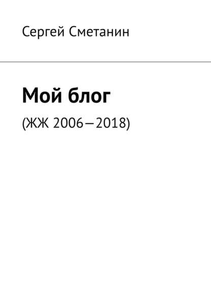 Мой блог. ЖЖ 2006—2018 — Сергей Егорович Сметанин