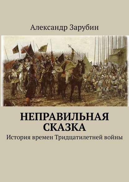 Неправильная сказка. История времен Тридцатилетней войны — Александр Зарубин