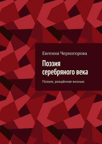 Поэзия серебряного века. Поэзия, рождённая жизнью — Евгения Николаевна Черногорова