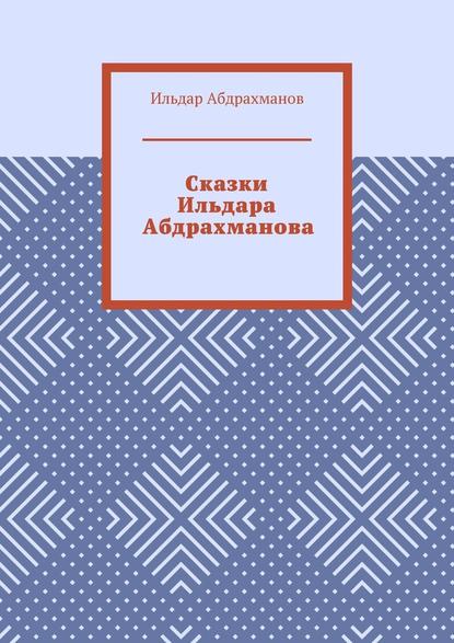 Сказки Ильдара Абдрахманова — Ильдар Абдрахманов