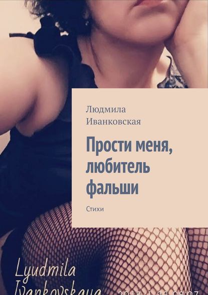 Прости меня, любитель фальши. Стихи - Людмила Иванковская