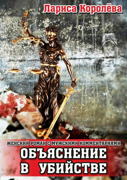 Объяснение в убийстве. Женский роман с мужскими комментариями — Лариса Королева