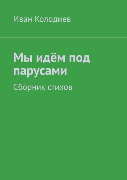 Мы идём под парусами. Сборник стихов - Иван Колодиев