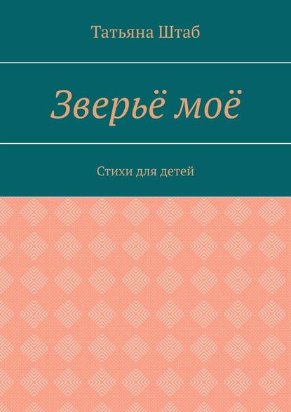 Зверьё моё. Стихи для детей — Татьяна Штаб