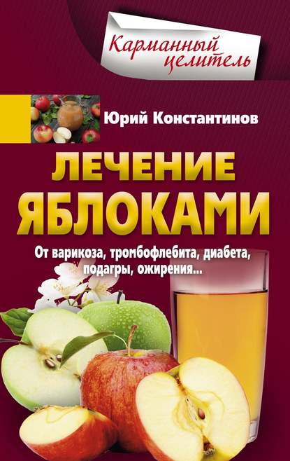 Лечение яблоками. От варикоза, тромбофлебита, диабета, подагры, ожирения… - Юрий Константинов