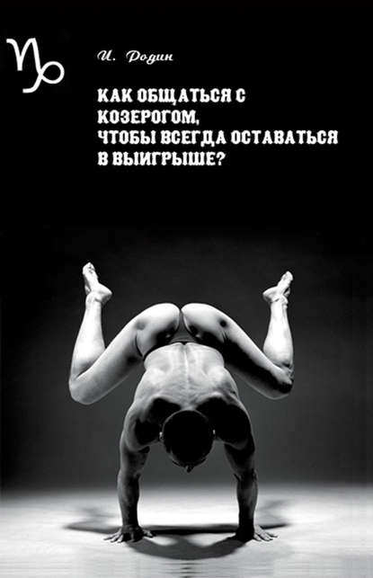 Как общаться с Козерогом, чтобы всегда оставаться в выигрыше? - И. О. Родин