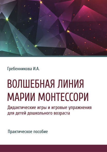 Волшебная линия Марии Монтессори. Дидактические игры и игровые упражнения для детей дошкольного возраста - Ирина Гребенникова