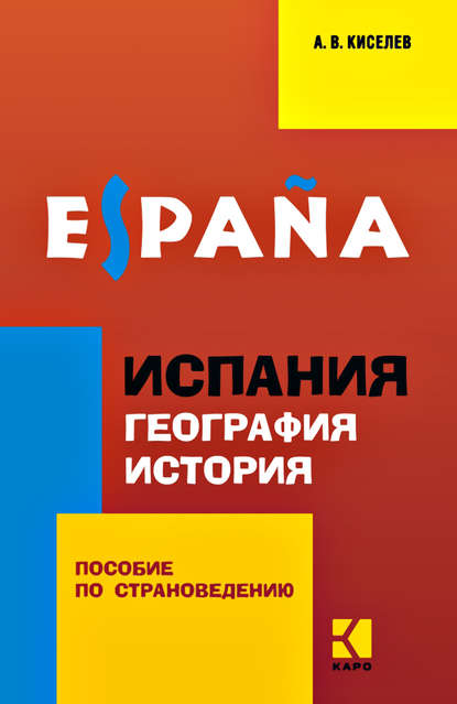 Испания. География. История. Пособие по страноведению для учащихся гимназий и школ с углубленным изучением испанского языка — А. В. Киселев