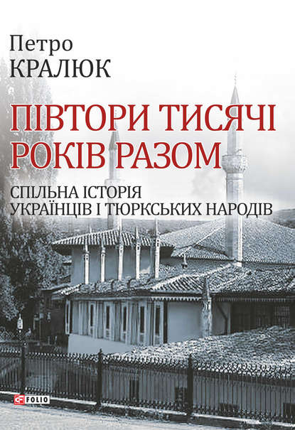 Півтори тисячі років разом. Спільна історія українців і тюркських народів — Петро Кралюк