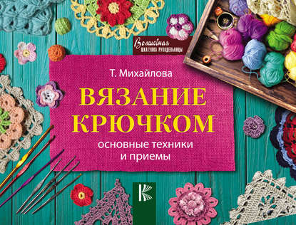 Вязание крючком. Основные техники и приемы — Т. В. Михайлова