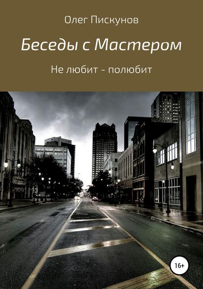 Беседы с Мастером, беседы с самим собой. Не любит – полюбит - Олег Владиславович Пискунов