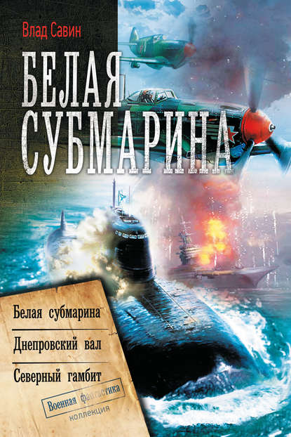 Белая субмарина: Белая субмарина. Днепровский вал. Северный гамбит (сборник) - Влад Савин