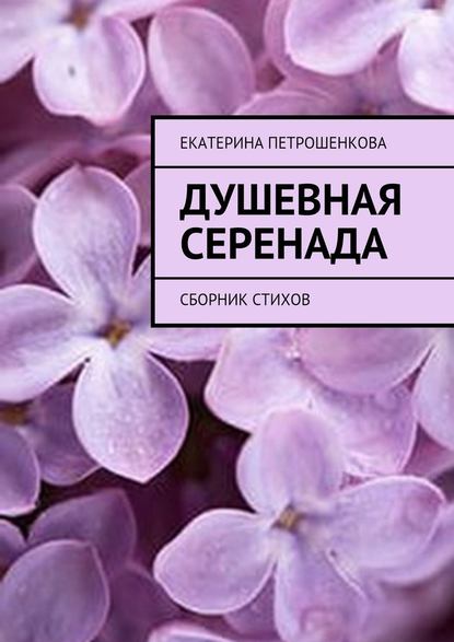 Душевная серенада. О чем стучит сердце… - Екатерина Владимировна Петрошенкова