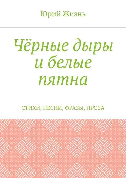 Чёрные дыры и белые пятна. Стихи, песни, фразы, проза - Юрий Сергеевич Жизнь