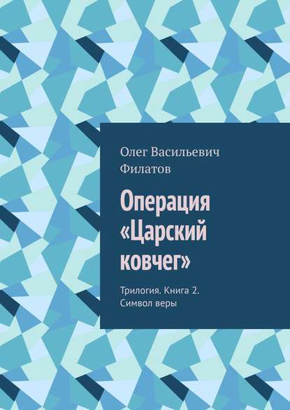 Операция «Царский ковчег». Трилогия. Книга 2. Символ веры - Олег Васильевич Филатов