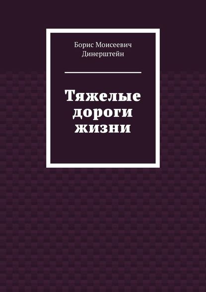 Тяжелые дороги жизни - Борис Моисеевич Динерштейн