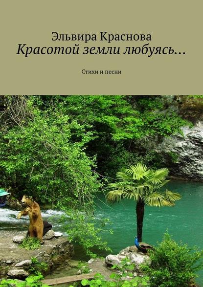 Красотой земли любуясь… Стихи и песни — Эльвира Николаевна Краснова