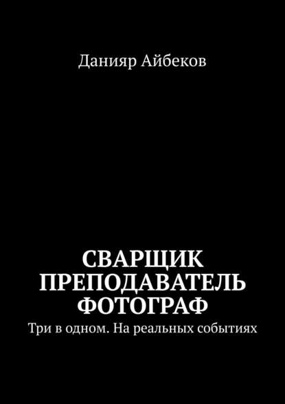 Сварщик Преподаватель Фотограф. Три в одном. На реальных событиях — Данияр Айбеков