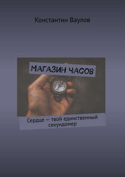 Магазин часов. Сердце – твой единственный секундомер — Константин Ваулов