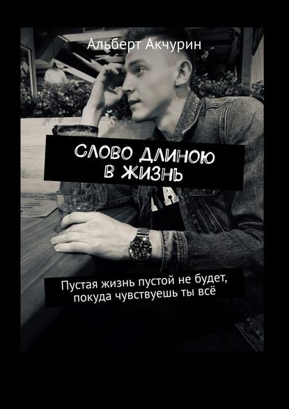 Слово длиною в жизнь. Пустая жизнь пустой не будет, покуда чувствуешь ты всё - Альберт Акчурин