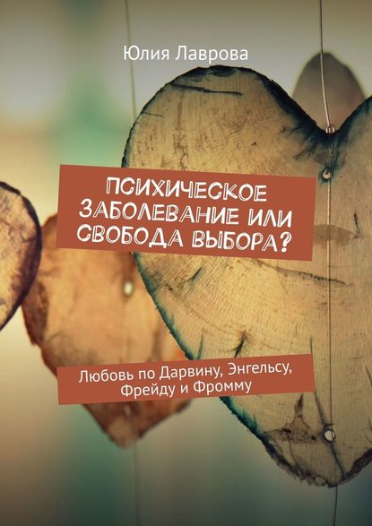 Психическое заболевание или свобода выбора? Любовь по Дарвину, Энгельсу, Фрейду и Фромму - Юлия Лаврова