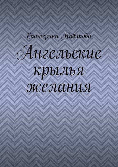 Ангельские крылья желания - Екатерина Новикова