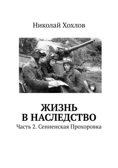 Жизнь в наследство. Часть 2. Сенненская Прохоровка — Николай Хохлов