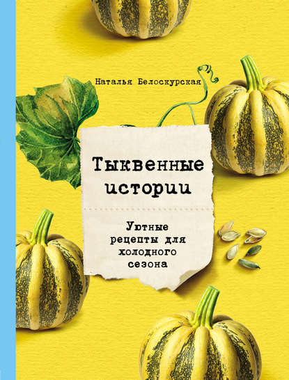 Тыквенные истории. Уютные рецепты для холодного сезона - Наталья Белоскурская