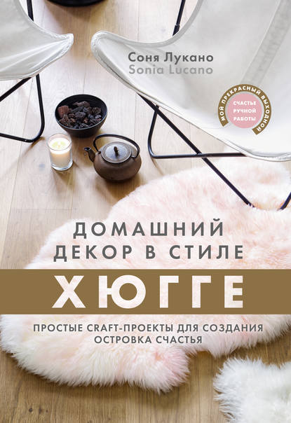 Домашний декор в стиле Хюгге. Простые craft-проекты для создания островка счастья - Соня Лукано