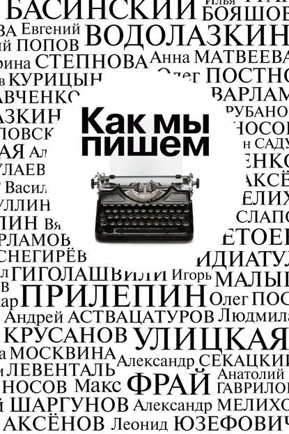 Как мы пишем. Писатели о литературе, о времени, о себе — Коллектив авторов