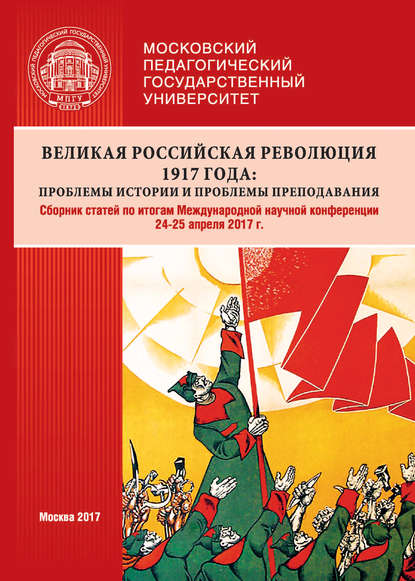 Великая российская революция 1917 года: проблемы истории и проблемы преподавания. Сборник статей по итогам Международной научной конференции (24–25 апреля 2017 г., г. Москва) - Сборник статей