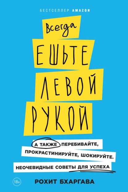 Всегда ешьте левой рукой. А также перебивайте, прокрастинируйте, шокируйте. Неочевидные советы для успеха - Рохит Бхаргава